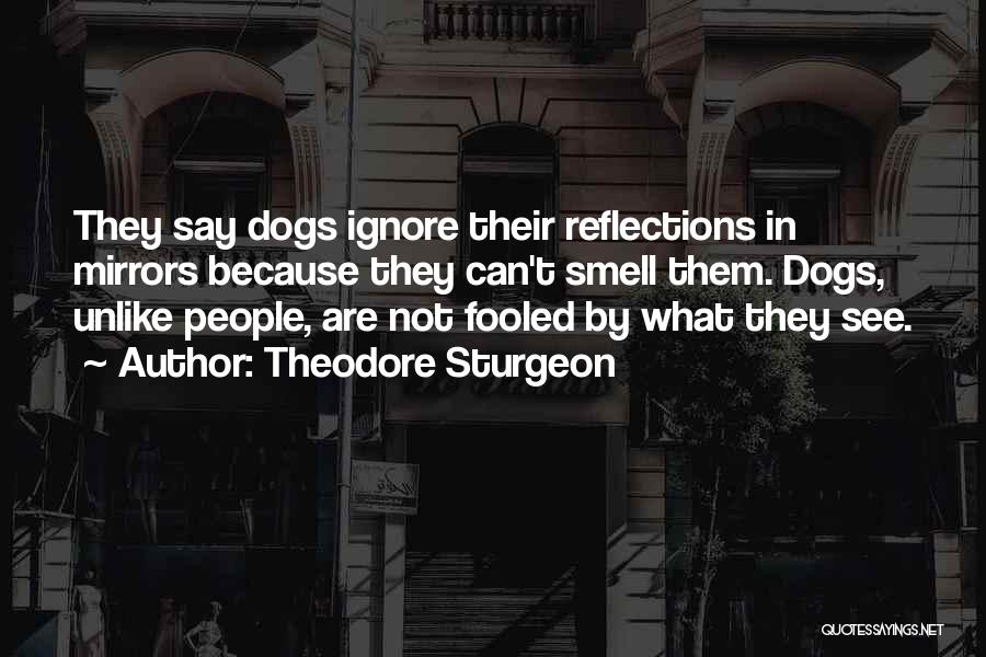 Theodore Sturgeon Quotes: They Say Dogs Ignore Their Reflections In Mirrors Because They Can't Smell Them. Dogs, Unlike People, Are Not Fooled By