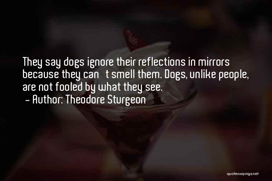 Theodore Sturgeon Quotes: They Say Dogs Ignore Their Reflections In Mirrors Because They Can't Smell Them. Dogs, Unlike People, Are Not Fooled By