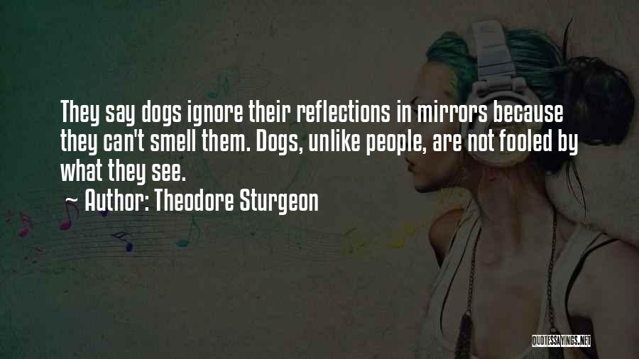 Theodore Sturgeon Quotes: They Say Dogs Ignore Their Reflections In Mirrors Because They Can't Smell Them. Dogs, Unlike People, Are Not Fooled By