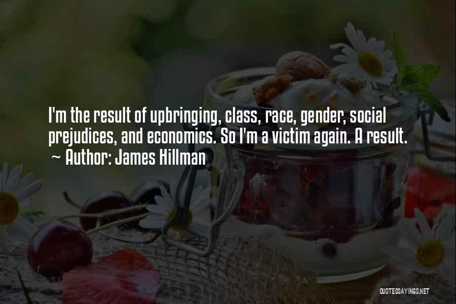 James Hillman Quotes: I'm The Result Of Upbringing, Class, Race, Gender, Social Prejudices, And Economics. So I'm A Victim Again. A Result.