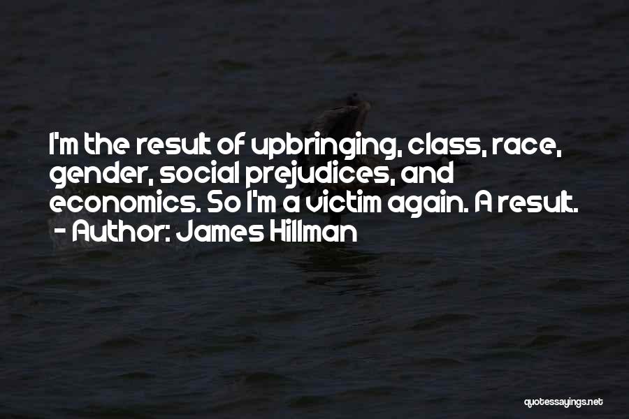 James Hillman Quotes: I'm The Result Of Upbringing, Class, Race, Gender, Social Prejudices, And Economics. So I'm A Victim Again. A Result.