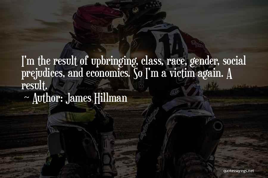 James Hillman Quotes: I'm The Result Of Upbringing, Class, Race, Gender, Social Prejudices, And Economics. So I'm A Victim Again. A Result.
