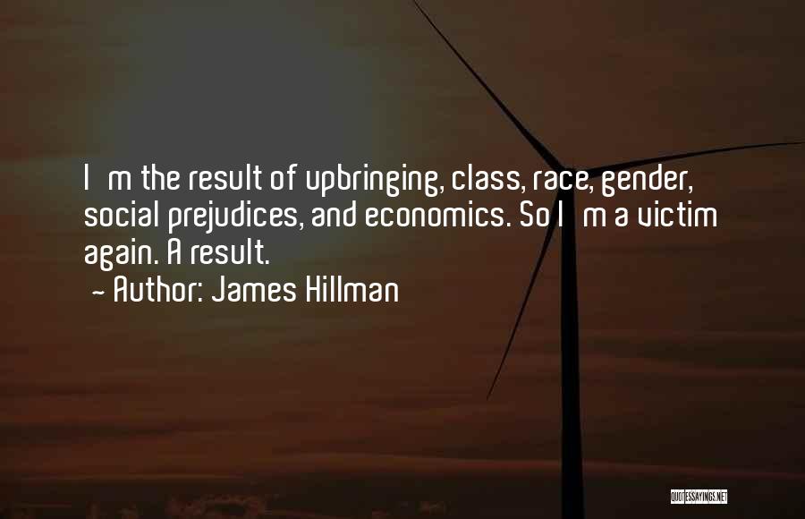 James Hillman Quotes: I'm The Result Of Upbringing, Class, Race, Gender, Social Prejudices, And Economics. So I'm A Victim Again. A Result.