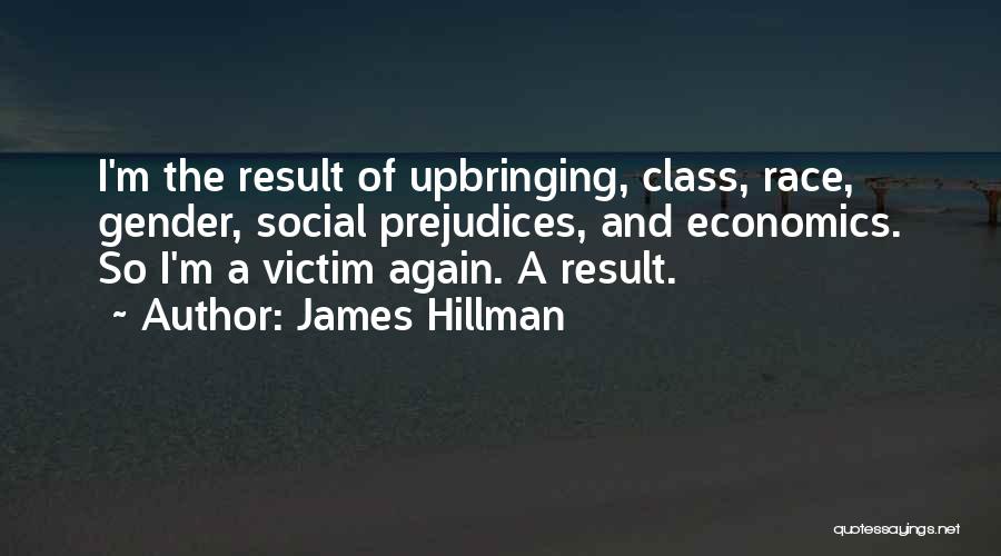 James Hillman Quotes: I'm The Result Of Upbringing, Class, Race, Gender, Social Prejudices, And Economics. So I'm A Victim Again. A Result.