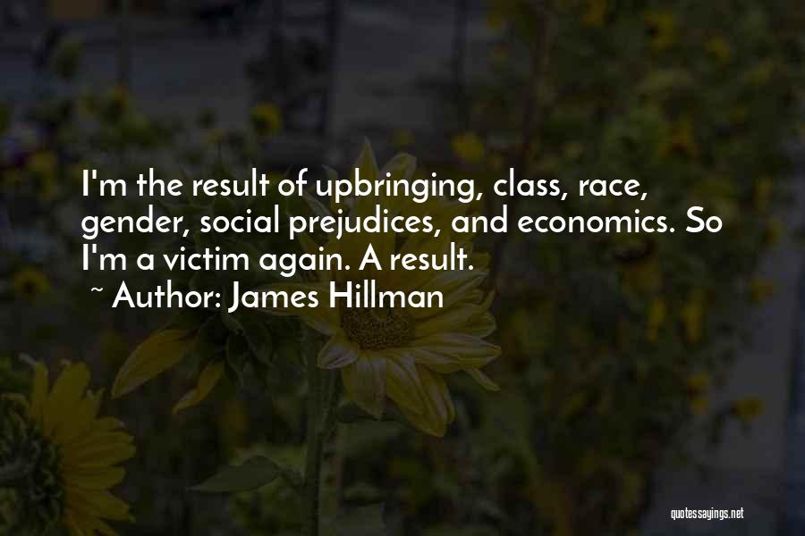 James Hillman Quotes: I'm The Result Of Upbringing, Class, Race, Gender, Social Prejudices, And Economics. So I'm A Victim Again. A Result.