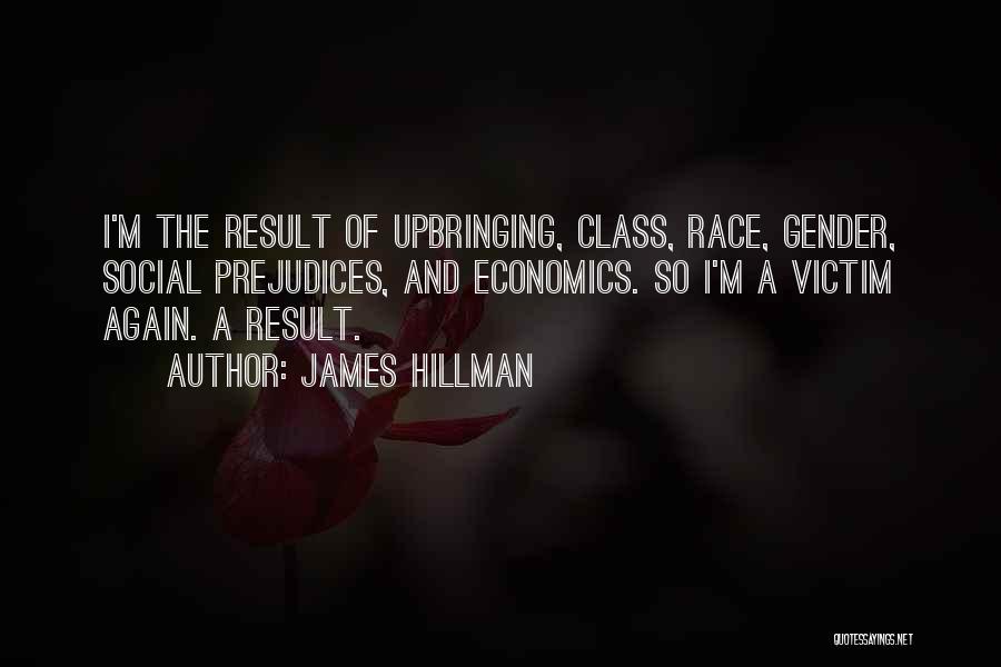James Hillman Quotes: I'm The Result Of Upbringing, Class, Race, Gender, Social Prejudices, And Economics. So I'm A Victim Again. A Result.