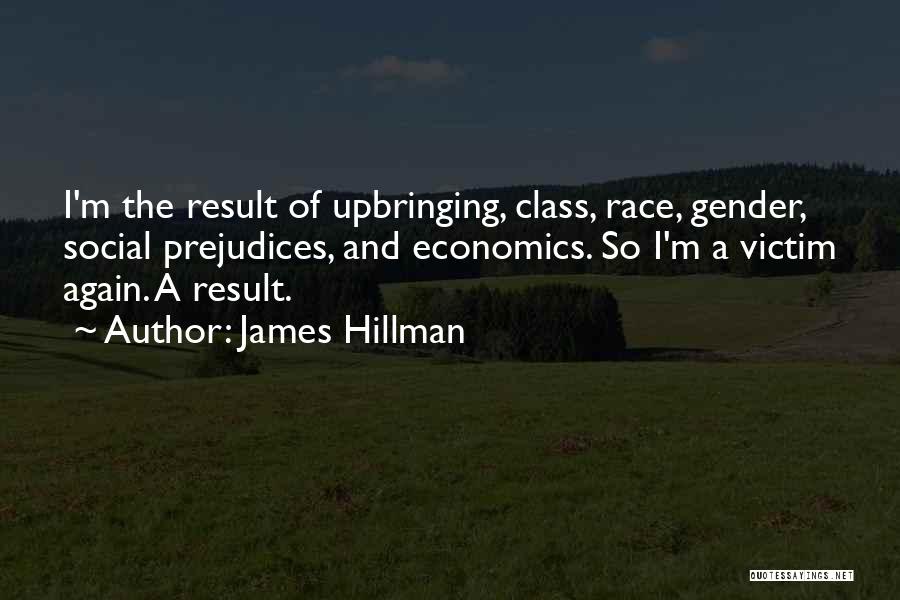 James Hillman Quotes: I'm The Result Of Upbringing, Class, Race, Gender, Social Prejudices, And Economics. So I'm A Victim Again. A Result.