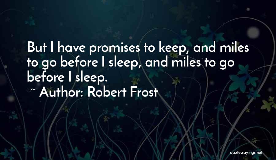 Robert Frost Quotes: But I Have Promises To Keep, And Miles To Go Before I Sleep, And Miles To Go Before I Sleep.