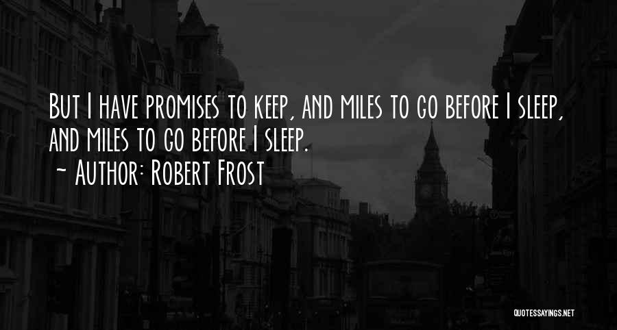 Robert Frost Quotes: But I Have Promises To Keep, And Miles To Go Before I Sleep, And Miles To Go Before I Sleep.