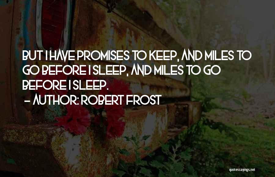 Robert Frost Quotes: But I Have Promises To Keep, And Miles To Go Before I Sleep, And Miles To Go Before I Sleep.
