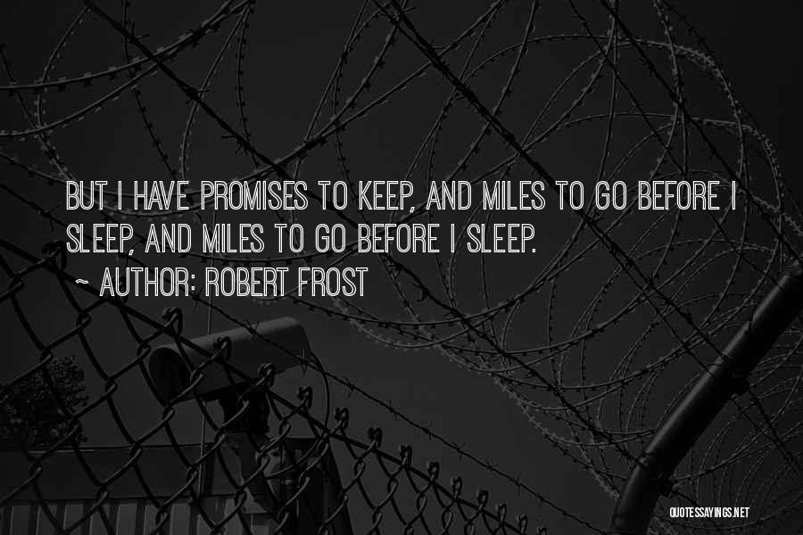 Robert Frost Quotes: But I Have Promises To Keep, And Miles To Go Before I Sleep, And Miles To Go Before I Sleep.