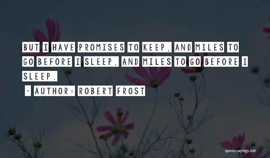 Robert Frost Quotes: But I Have Promises To Keep, And Miles To Go Before I Sleep, And Miles To Go Before I Sleep.