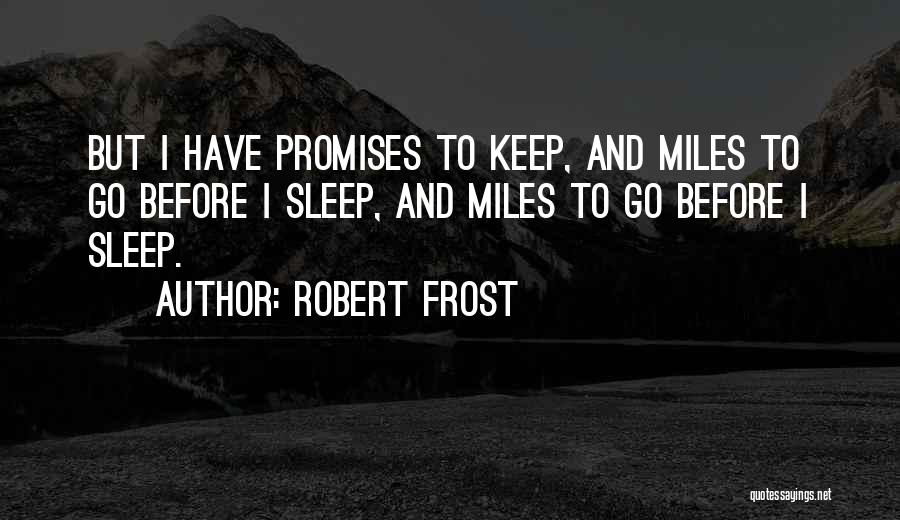 Robert Frost Quotes: But I Have Promises To Keep, And Miles To Go Before I Sleep, And Miles To Go Before I Sleep.