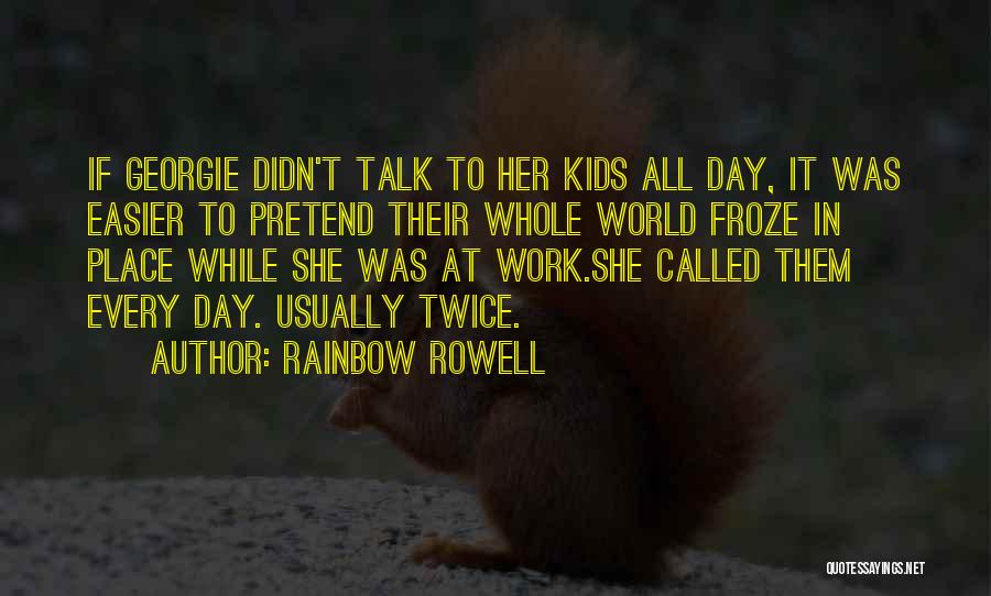 Rainbow Rowell Quotes: If Georgie Didn't Talk To Her Kids All Day, It Was Easier To Pretend Their Whole World Froze In Place