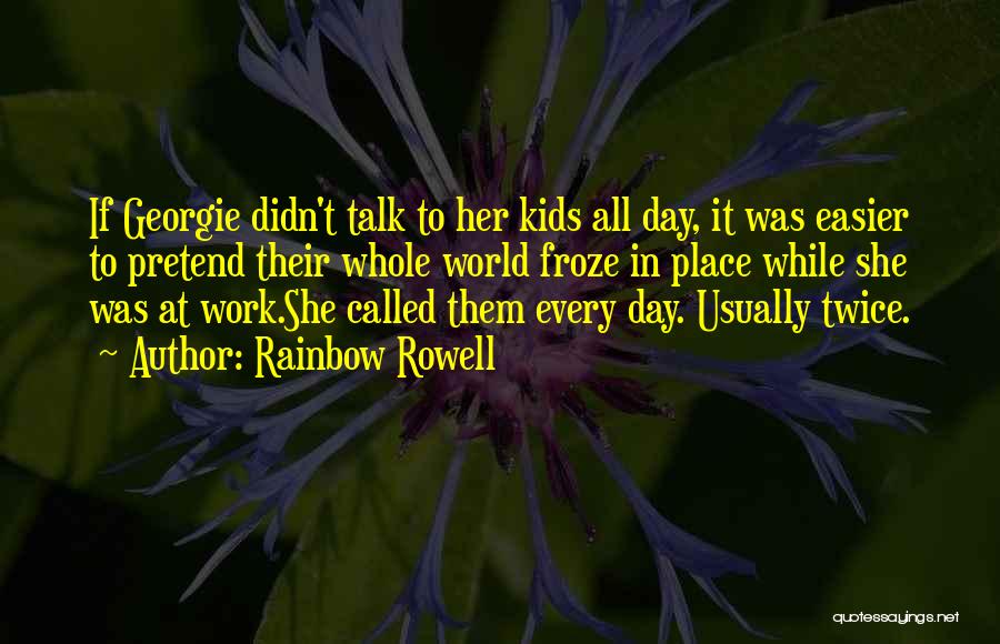 Rainbow Rowell Quotes: If Georgie Didn't Talk To Her Kids All Day, It Was Easier To Pretend Their Whole World Froze In Place