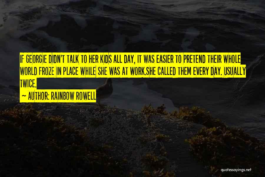 Rainbow Rowell Quotes: If Georgie Didn't Talk To Her Kids All Day, It Was Easier To Pretend Their Whole World Froze In Place