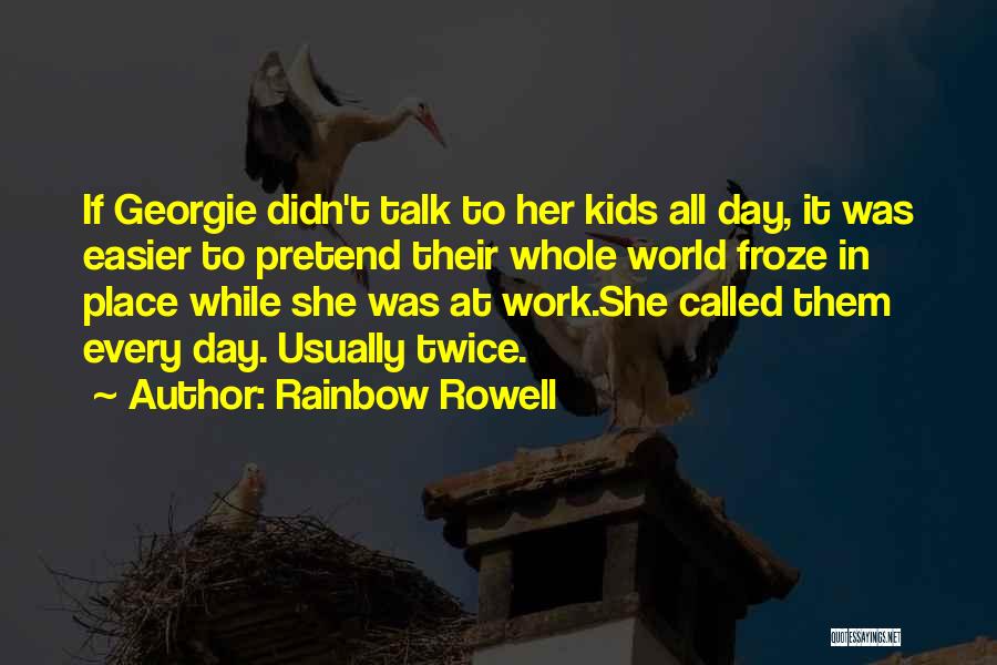 Rainbow Rowell Quotes: If Georgie Didn't Talk To Her Kids All Day, It Was Easier To Pretend Their Whole World Froze In Place