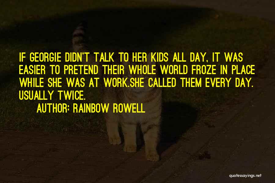 Rainbow Rowell Quotes: If Georgie Didn't Talk To Her Kids All Day, It Was Easier To Pretend Their Whole World Froze In Place