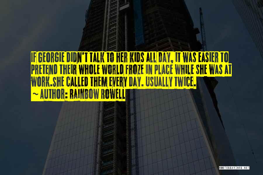 Rainbow Rowell Quotes: If Georgie Didn't Talk To Her Kids All Day, It Was Easier To Pretend Their Whole World Froze In Place