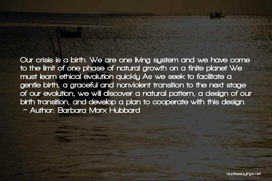 Barbara Marx Hubbard Quotes: Our Crisis Is A Birth. We Are One Living System And We Have Come To The Limit Of One Phase