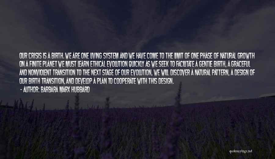 Barbara Marx Hubbard Quotes: Our Crisis Is A Birth. We Are One Living System And We Have Come To The Limit Of One Phase