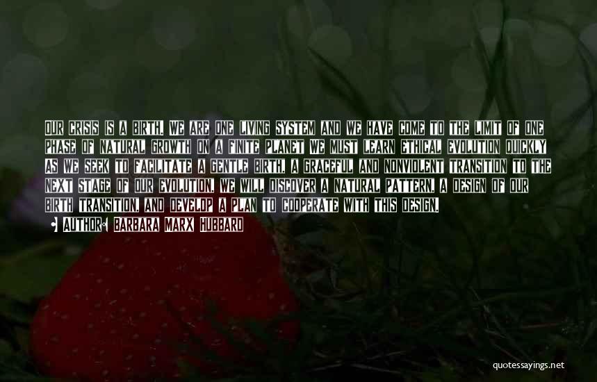 Barbara Marx Hubbard Quotes: Our Crisis Is A Birth. We Are One Living System And We Have Come To The Limit Of One Phase