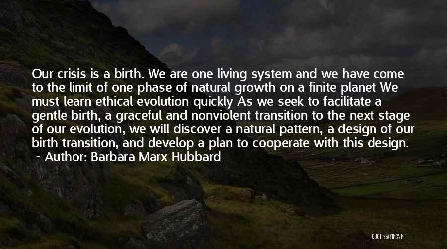 Barbara Marx Hubbard Quotes: Our Crisis Is A Birth. We Are One Living System And We Have Come To The Limit Of One Phase