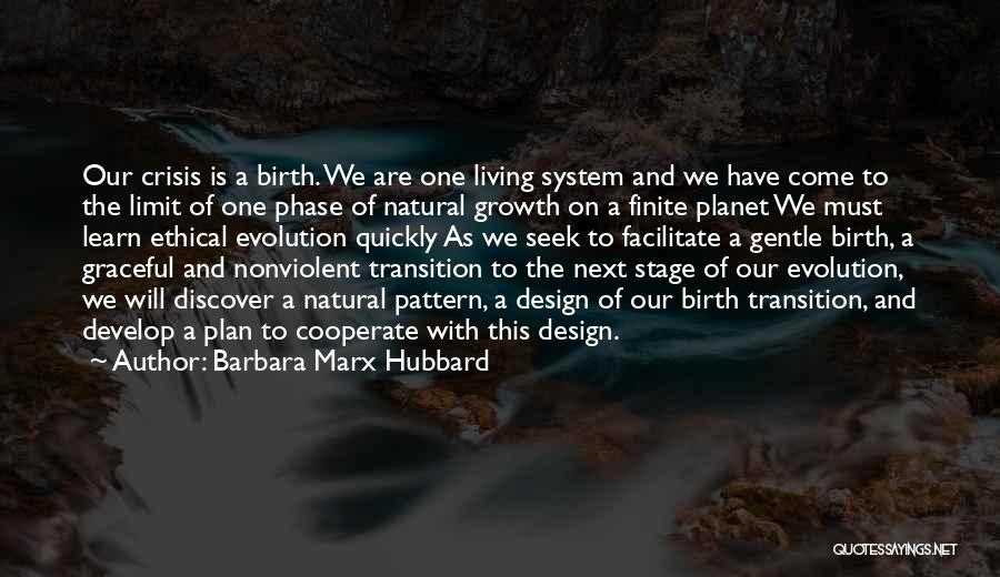 Barbara Marx Hubbard Quotes: Our Crisis Is A Birth. We Are One Living System And We Have Come To The Limit Of One Phase