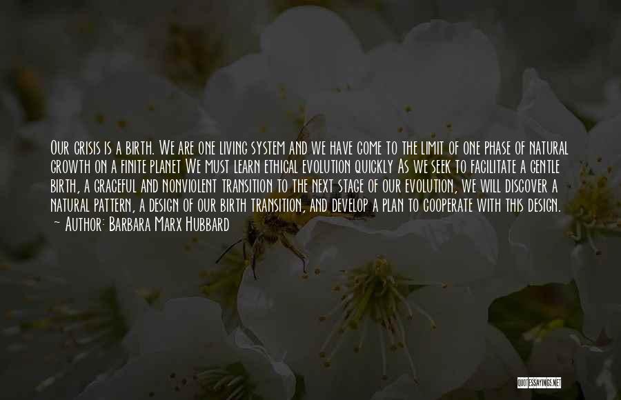 Barbara Marx Hubbard Quotes: Our Crisis Is A Birth. We Are One Living System And We Have Come To The Limit Of One Phase