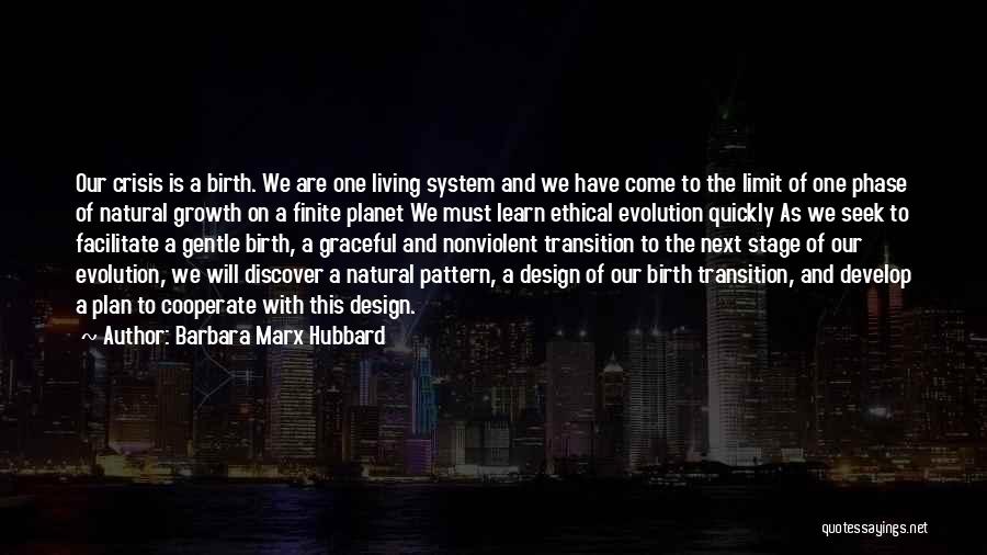 Barbara Marx Hubbard Quotes: Our Crisis Is A Birth. We Are One Living System And We Have Come To The Limit Of One Phase