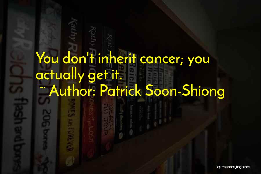 Patrick Soon-Shiong Quotes: You Don't Inherit Cancer; You Actually Get It.