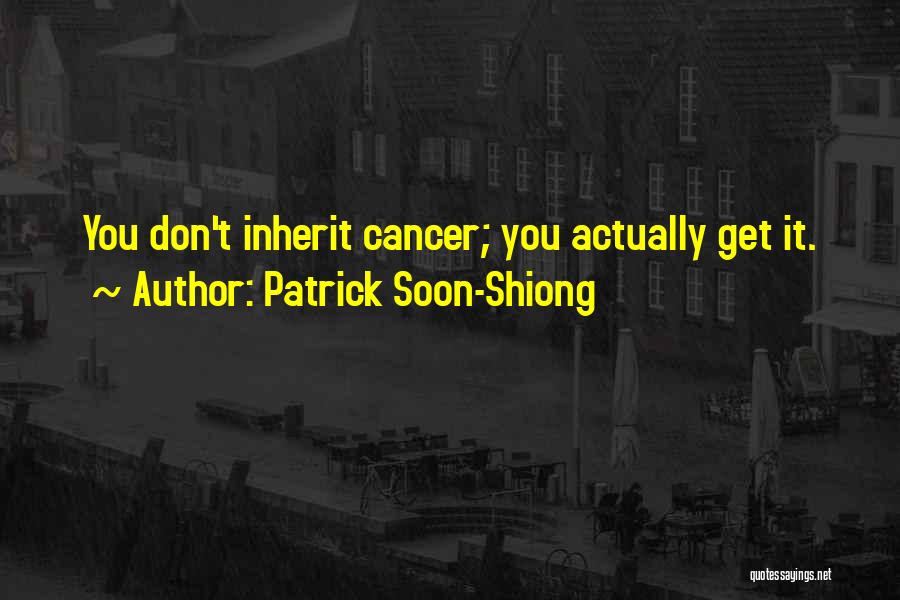 Patrick Soon-Shiong Quotes: You Don't Inherit Cancer; You Actually Get It.