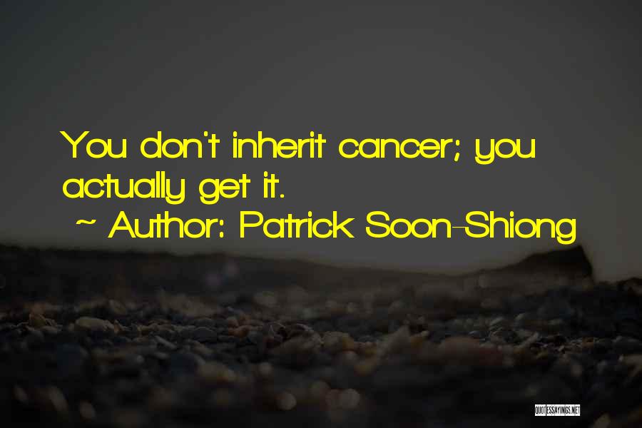 Patrick Soon-Shiong Quotes: You Don't Inherit Cancer; You Actually Get It.