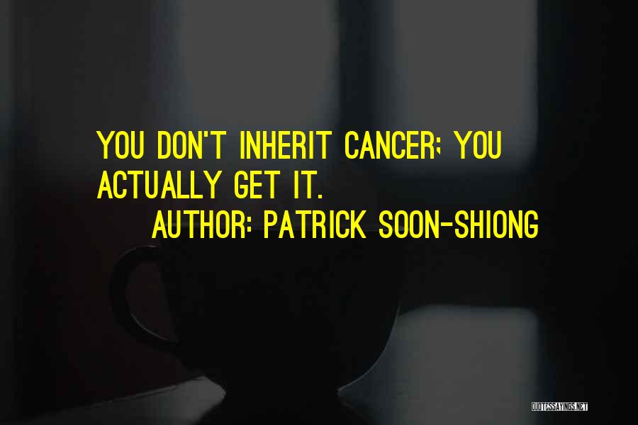 Patrick Soon-Shiong Quotes: You Don't Inherit Cancer; You Actually Get It.