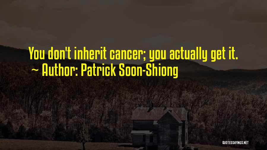 Patrick Soon-Shiong Quotes: You Don't Inherit Cancer; You Actually Get It.