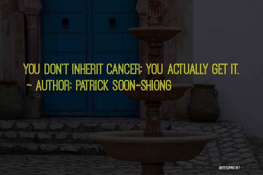 Patrick Soon-Shiong Quotes: You Don't Inherit Cancer; You Actually Get It.