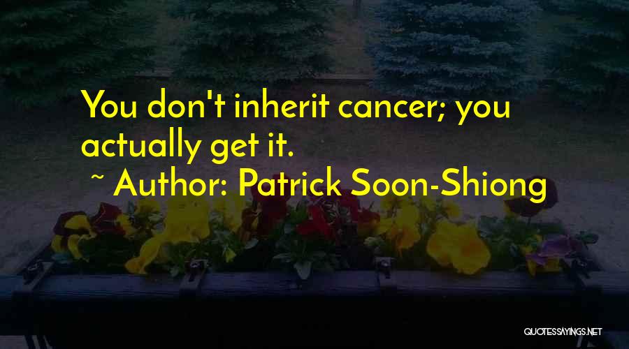 Patrick Soon-Shiong Quotes: You Don't Inherit Cancer; You Actually Get It.