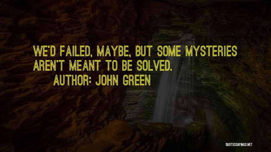 John Green Quotes: We'd Failed, Maybe, But Some Mysteries Aren't Meant To Be Solved.