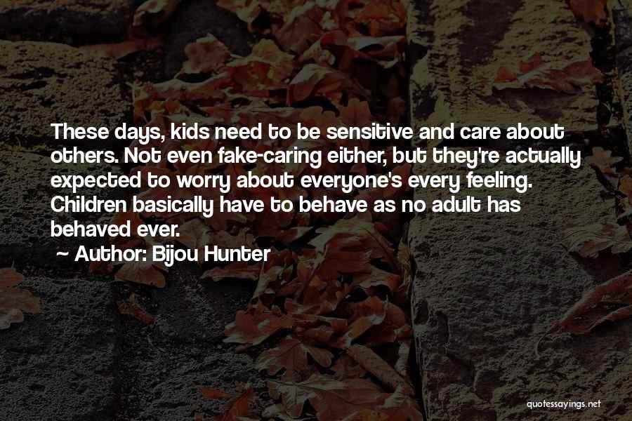 Bijou Hunter Quotes: These Days, Kids Need To Be Sensitive And Care About Others. Not Even Fake-caring Either, But They're Actually Expected To