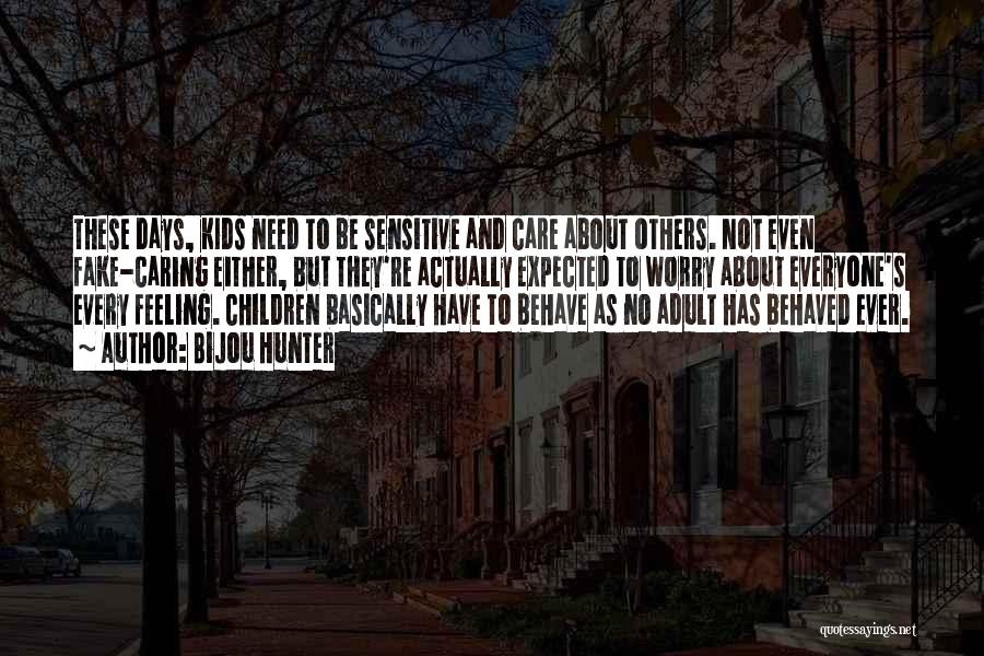 Bijou Hunter Quotes: These Days, Kids Need To Be Sensitive And Care About Others. Not Even Fake-caring Either, But They're Actually Expected To