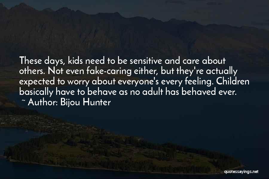 Bijou Hunter Quotes: These Days, Kids Need To Be Sensitive And Care About Others. Not Even Fake-caring Either, But They're Actually Expected To