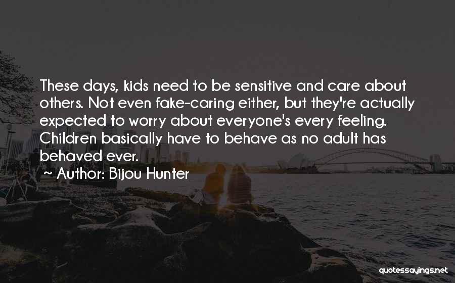 Bijou Hunter Quotes: These Days, Kids Need To Be Sensitive And Care About Others. Not Even Fake-caring Either, But They're Actually Expected To