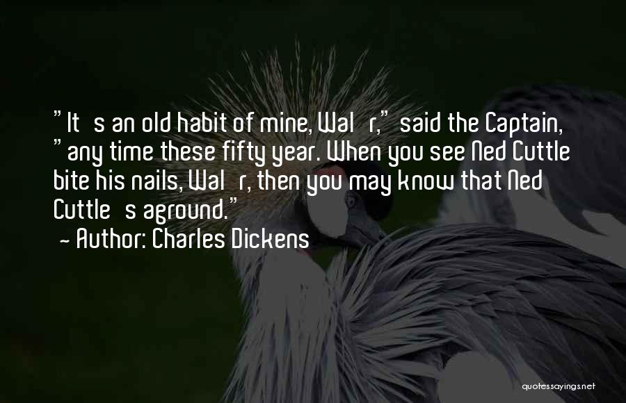 Charles Dickens Quotes: It's An Old Habit Of Mine, Wal'r, Said The Captain, Any Time These Fifty Year. When You See Ned Cuttle