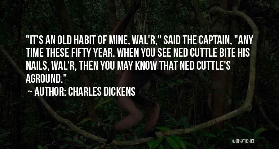 Charles Dickens Quotes: It's An Old Habit Of Mine, Wal'r, Said The Captain, Any Time These Fifty Year. When You See Ned Cuttle