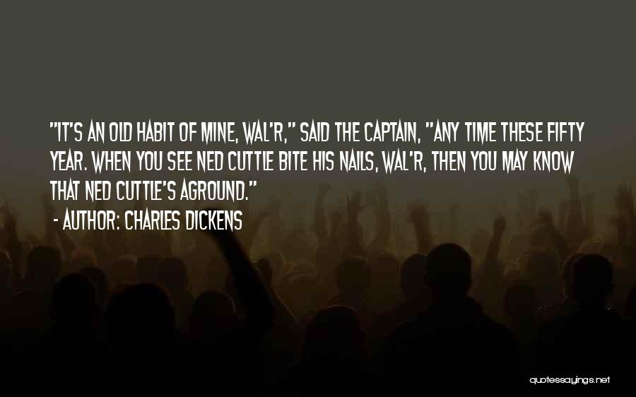 Charles Dickens Quotes: It's An Old Habit Of Mine, Wal'r, Said The Captain, Any Time These Fifty Year. When You See Ned Cuttle