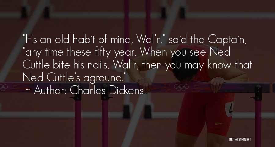 Charles Dickens Quotes: It's An Old Habit Of Mine, Wal'r, Said The Captain, Any Time These Fifty Year. When You See Ned Cuttle