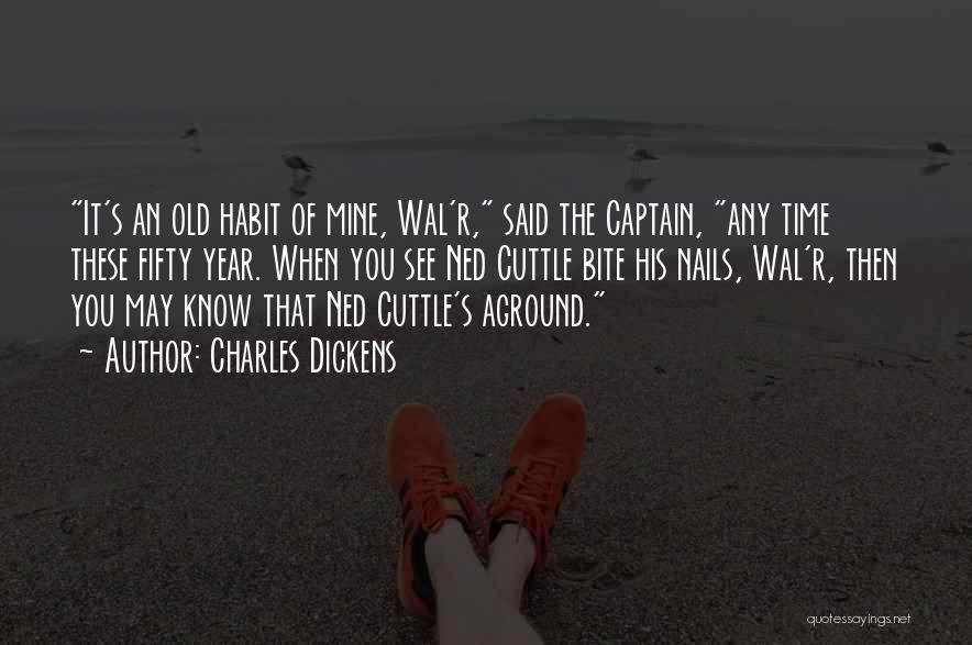 Charles Dickens Quotes: It's An Old Habit Of Mine, Wal'r, Said The Captain, Any Time These Fifty Year. When You See Ned Cuttle
