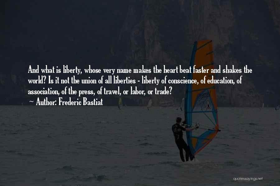 Frederic Bastiat Quotes: And What Is Liberty, Whose Very Name Makes The Heart Beat Faster And Shakes The World? Is It Not The