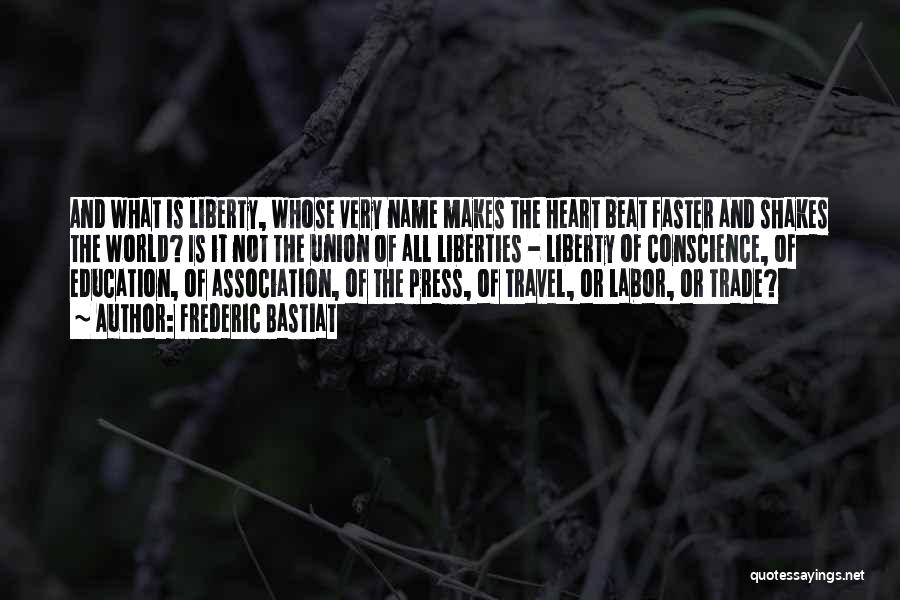 Frederic Bastiat Quotes: And What Is Liberty, Whose Very Name Makes The Heart Beat Faster And Shakes The World? Is It Not The