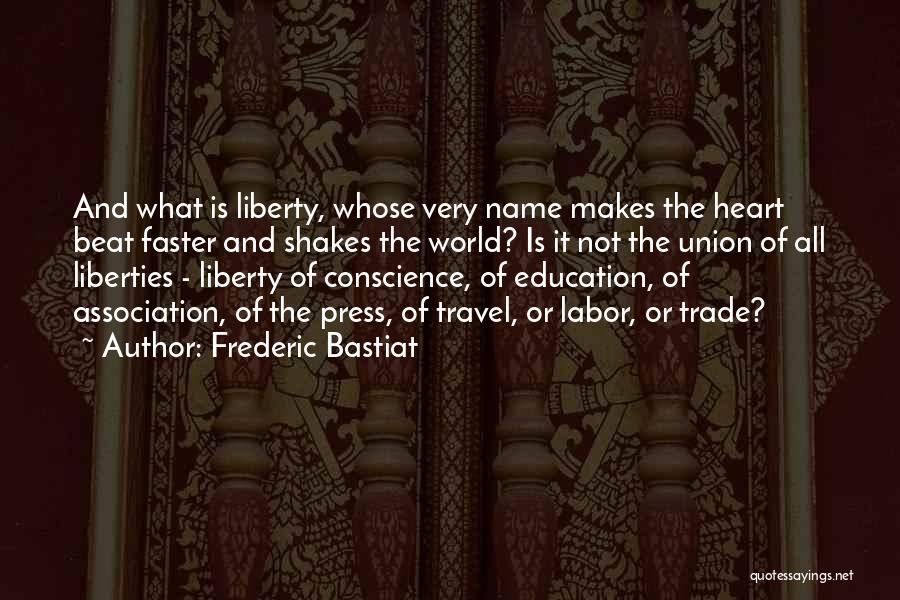 Frederic Bastiat Quotes: And What Is Liberty, Whose Very Name Makes The Heart Beat Faster And Shakes The World? Is It Not The